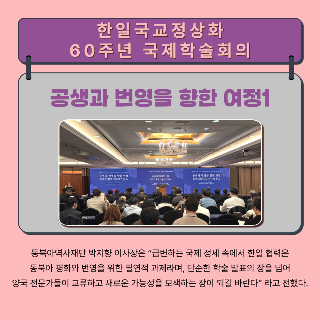 한일국교정상화 60주년 국제학술회의, 공생과 번영을 향한 여정 1일차 마무리, 동북아역사재단 박지향 이사장은 “급변하는 국제 정세 속에서 한일 협력은 동북아 평화와 번영을 위한 필연적 과제라며, 단순한 학술 발표의 장을 넘어 양국 전문가들이 교류하고 새로운 가능성을 모색하는 장이 되길 바란다”라고 전했다..