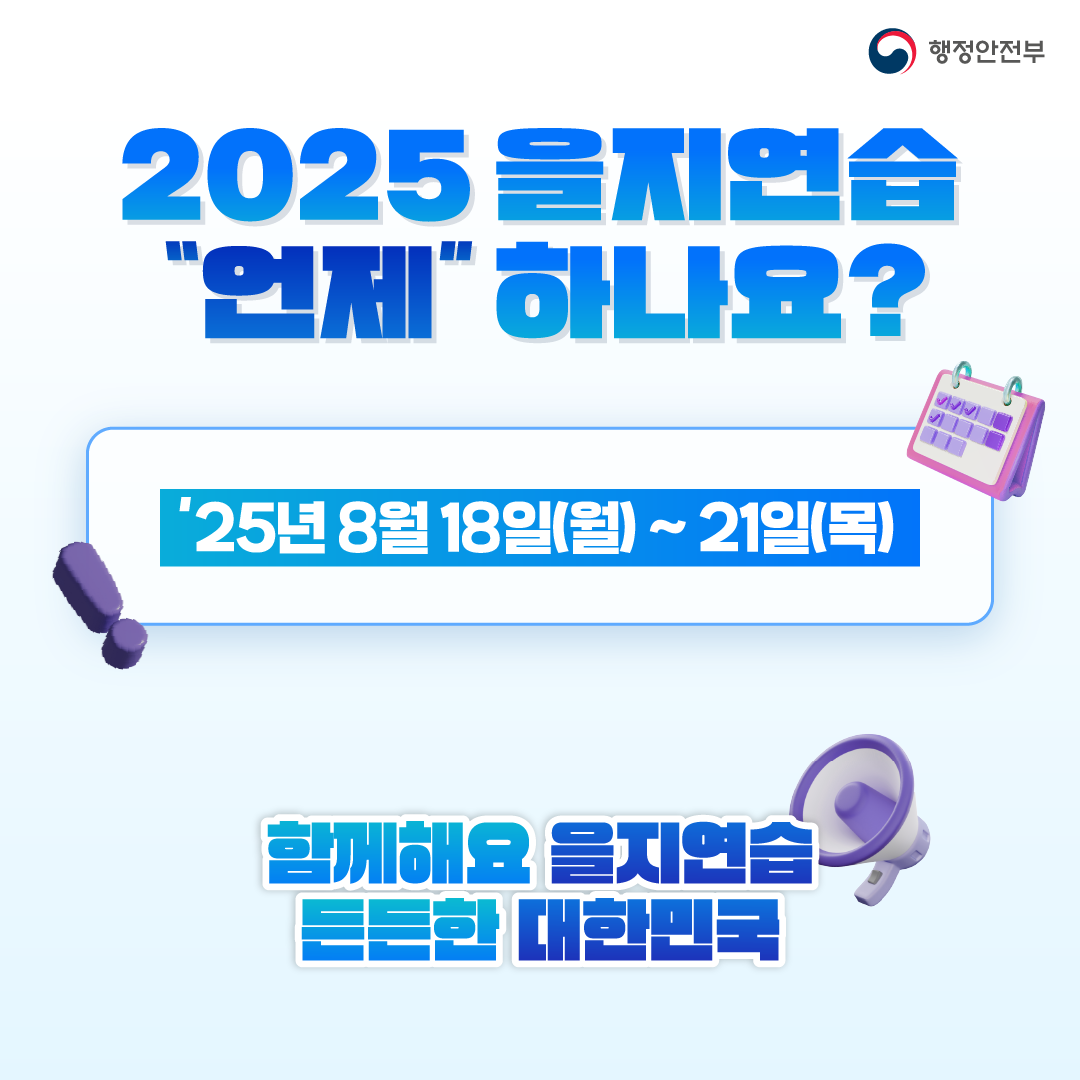 2025 을지연습 “언제”하나요?  ‘25년 8월 18일(월)~21일(목) 함께해요 을지연습 든든한 대한민국