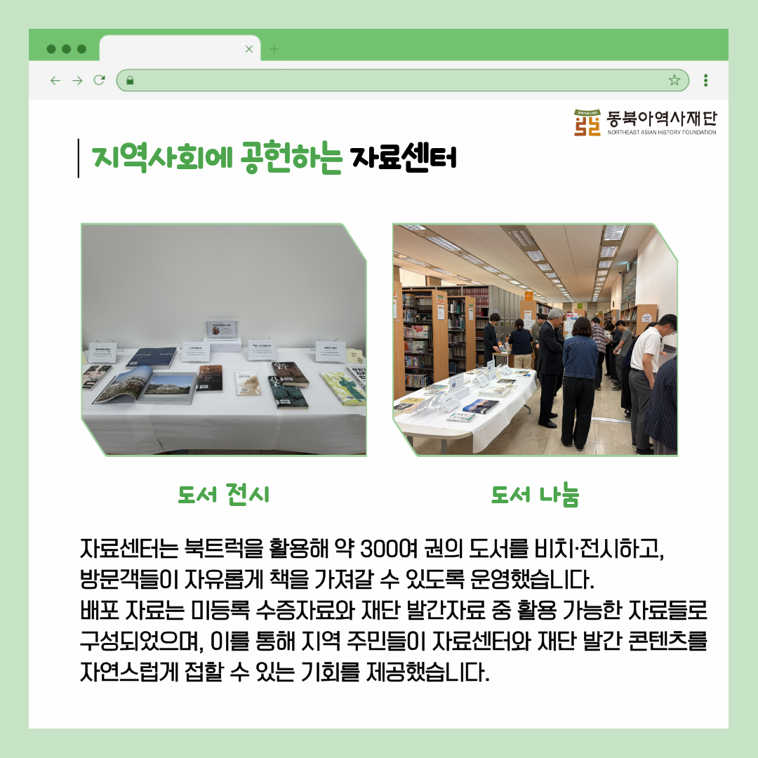 지역사회에 공헌하는 자료센터 자료센터는 북트럭을 활용해 약 300여 권의 도서를 비치·전시하고,  방문객들이 자유롭게 책을 가져갈 수 있도록 운영했습니다. 배포 자료는 미등록 수증자료와 재단 발간자료 중 활용 가능한 자료들로 구성되었으며, 이를 통해 지역 주민들이 자료센터와 재단 발간 콘텐츠를 자연스럽게 접할 수 있는 기회를 제공했습니다.