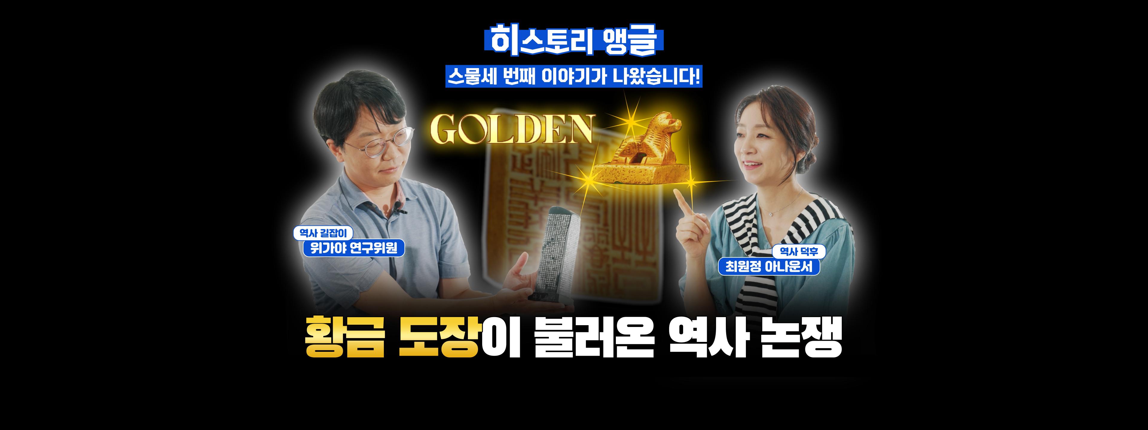 히스토리 앵글 스물세 번째 이야기가 나왔습니다! GOLDEN 황금 도장이 불러온 역사논쟁 역사 길잡이 위가야 연구위원 역사 덕후 최원정 아나운서