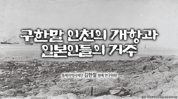 구한말 인천의 개항과 일본인들의 거주 동북아역사재단 김현철 명예 연구위원